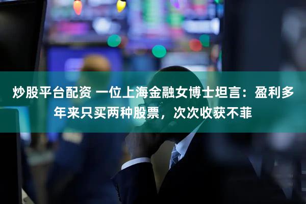 炒股平台配资 一位上海金融女博士坦言：盈利多年来只买两种股票，次次收获不菲