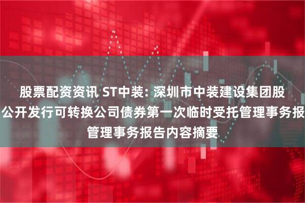 股票配资资讯 ST中装: 深圳市中装建设集团股份有限公司公开发行可转换公司债券第一次临时受托管理事务报告内容摘要