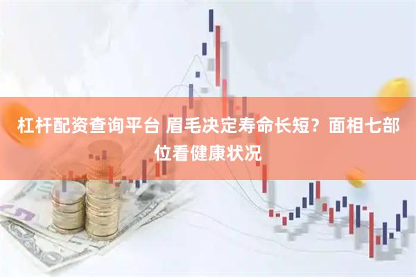 杠杆配资查询平台 眉毛决定寿命长短？面相七部位看健康状况