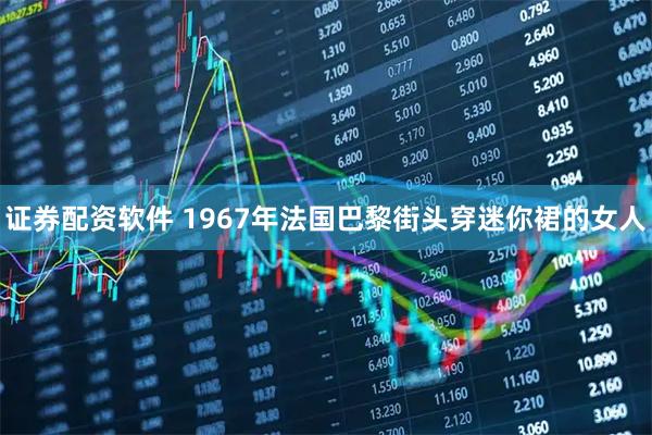 证券配资软件 1967年法国巴黎街头穿迷你裙的女人