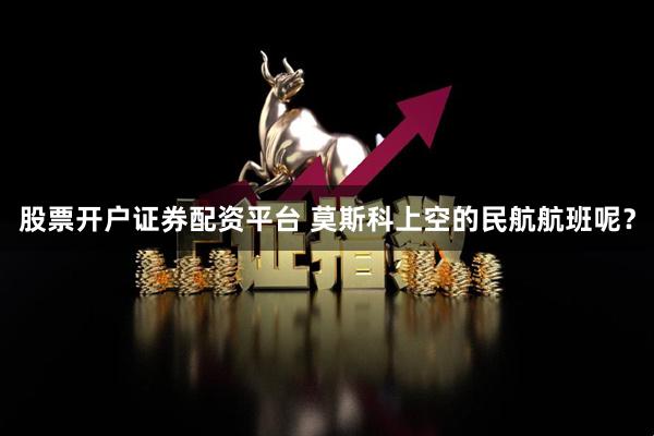 股票开户证券配资平台 莫斯科上空的民航航班呢？